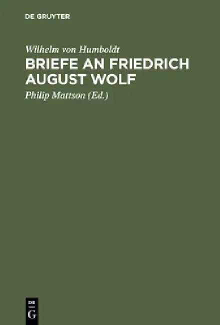 Briefe an Friedrich August Wolf by Wilhelm Von Humboldt, Philip Mattson