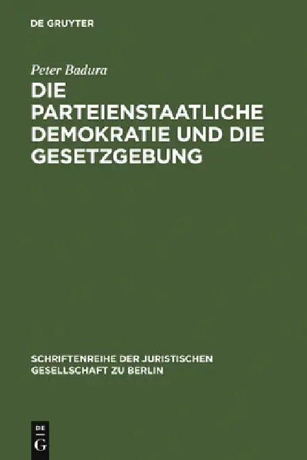 Die Parteienstaatliche Demokratie Und Die Gesetzgebung: Vortrag Gehalten VOR Der Juristischen Gesellschaft Zu Berlin Am 30. April 1986 by Peter Badura
