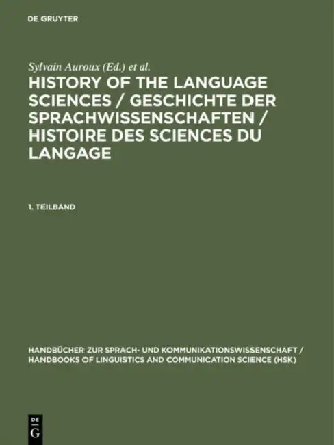 History of the Language Sciences / Geschichte Der Sprachwissenschaften / Histoire Des Sciences Du Langage. 1. Teilband by Kees Versteegh, Herausgegeben Von Der Societat, Sylvain Auroux