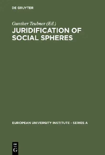 Juridification of Social Spheres: A Comparative Analysis in the Areas OB Labor, Corporate, Antitrust and Social Welfare Law by Gunther Teubner
