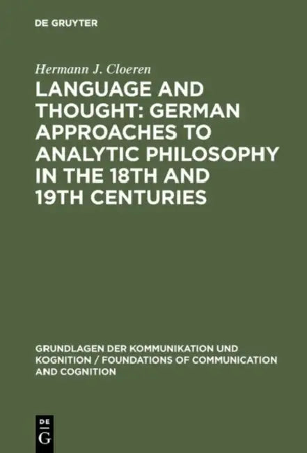 Language and Thought: German Approaches to Analytic Philosophy in the 18th and 19th Centuries by Hermann J. Cloeren
