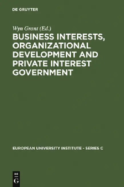 Business Interests, Organizational Development and Private Interest Government: An International Comparative Study of the Food Processing Industry by Wyn Grant