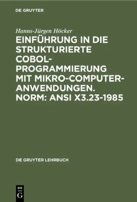 Einführung in die Strukturierte COBOL-Programmierung mit Mikrocomputeranwendungen. Norm: ANSI X3.23-1985 by Hanns-Jürgen Höcker