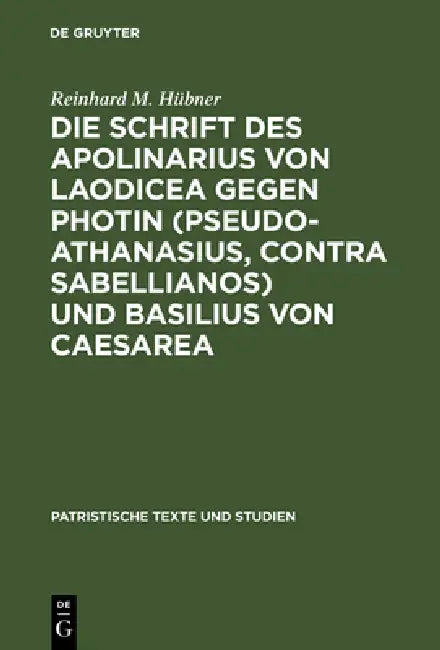 Die Schrift des Apolinarius von Laodicea gegen Photin (Pseudo-Athanasius, Contra Sabellianos) und Basilius von Caesarea by Reinhard M. Hübner