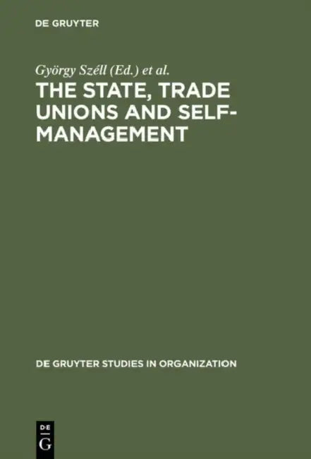 The State, Trade Unions and Self-Management: Issues of Competence and Control by György Széll, Paul Blyton, Chris Cornforth