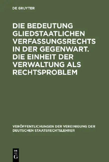 Die Bedeutung Gliedstaatlichen Verfassungsrechts in Der Gegenwart. Die Einheit Der Verwaltung ALS Rechtsproblem: Berichte Und Diskussionen Auf Der Tag by Wolfgang Vitzthum, Bernd-Christian Funk, Gerhard Schmid