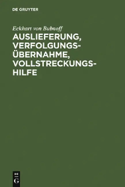 Auslieferung, Verfolgungsübernahme, Vollstreckungshilfe: Ein Handbuch Für Die PRAXIS by Eckhart Von Bubnoff