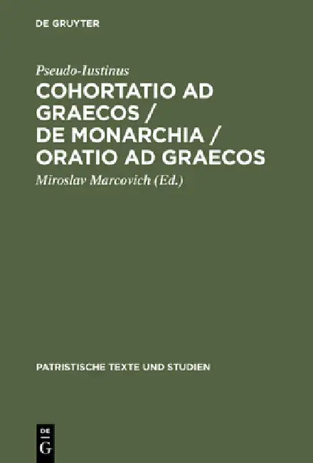 Cohortatio AD Graecos / de Monarchia / Oratio AD Graecos by Pseudo-Iustinus, Miroslav Marcovich