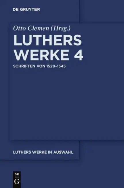 Luthers Werke in Auswahl, Vierter Band, Schriften von 1529-1545 by Otto Clemen, Albert Leitzmann, Martin Luther