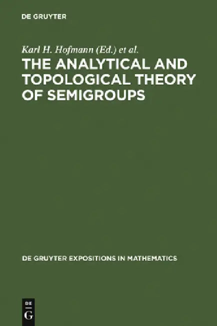 The Analytical and Topological Theory of Semigroups: Trends and Developments by Karl H. Hofmann, Jimmie D. Lawson, John S. Pym