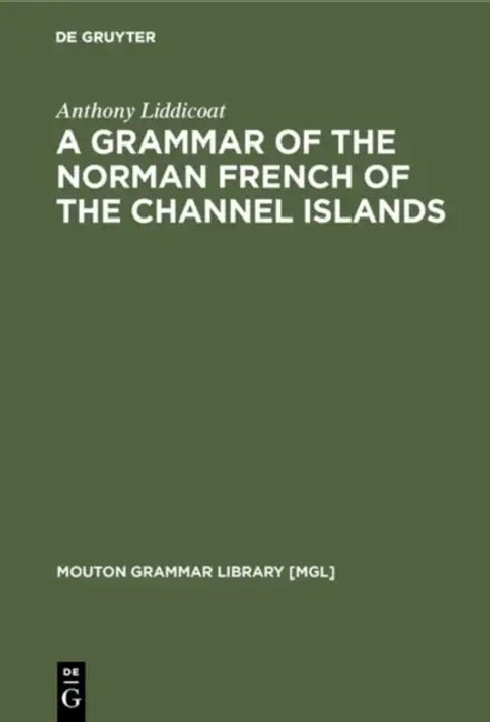 A Grammar of the Norman French of the Channel Islands by Anthony Liddicoat