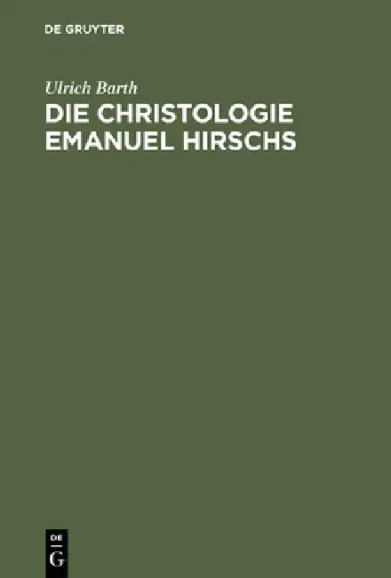 Die Christologie Emanuel Hirschs: Eine Systematische Und Problemgeschichtliche Darstellung Ihrer Geschichtsmethodologischen, Erkenntniskritischen Und by Ulrich Barth