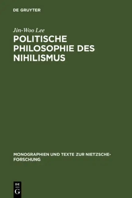 Politische Philosophie Des Nihilismus: Nietzsches Neubestimmung Des Verhältnisses Von Politik Und Metaphysik by Jin-Woo Lee