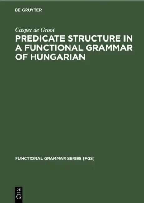 Predicate Structure in a Functional Grammar of Hungarian by Casper De Groot
