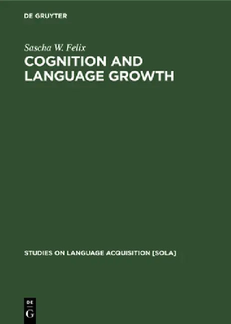 Cognition and Language Growth by Sascha W. Felix