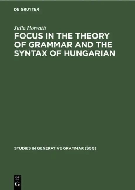 Focus in the Theory of Grammar and the Syntax of Hungarian by Julia Horvath