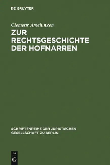 Zur Rechtsgeschichte Der Hofnarren: Erweiterte Fassung Eines Vortrags, Gehalten VOR Der Juristischen Gesellschaft Zu Berlin Am 24. April 1991 by Clemens Amelunxen