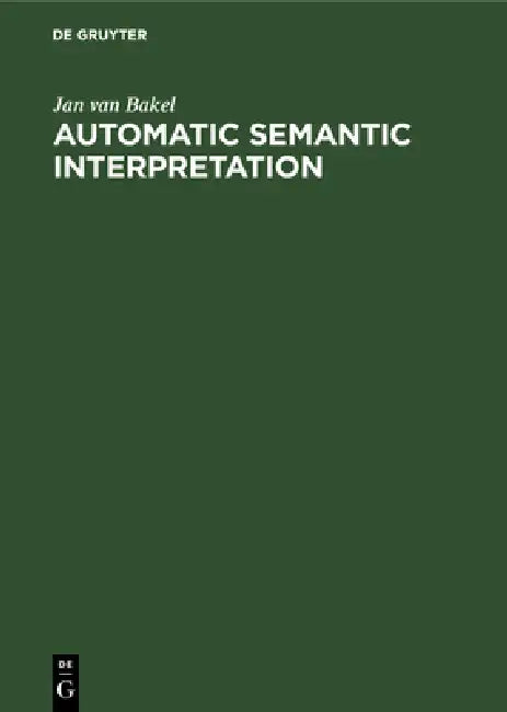 Automatic Semantic Interpretation: A Computer Model of Understanding Natural Language by Jan Van Bakel
