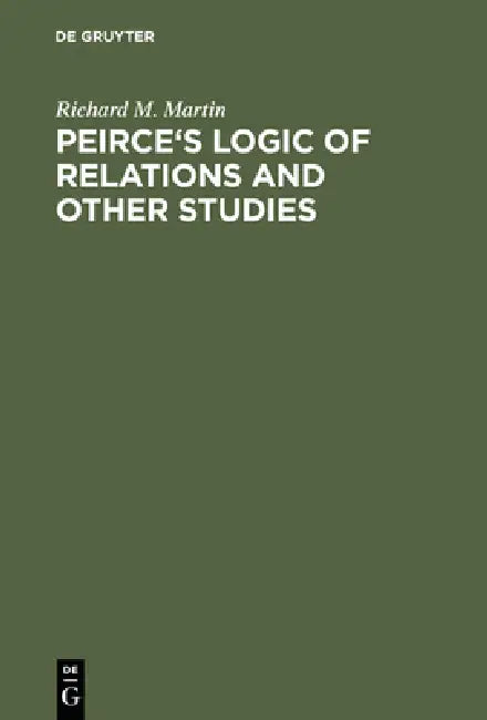 Peirce's Logic of Relations and Other Studies by Richard M. Martin