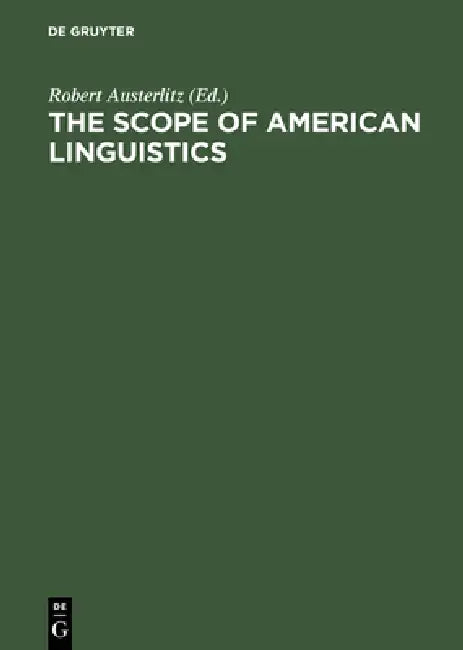 The Scope of American Linguistics: Papers of the First Golden Anniversary Symposium of the Linguistic Society of America, Held at the University of Ma by Robert Austerlitz