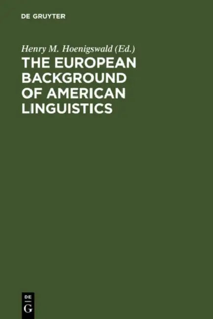 The European Background of American Linguistics: Papers of the Third Golden Anniversary Symposium of the Linguistic Society of America by Henry M. Hoenigswald