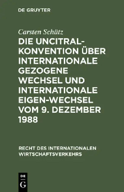 Die UNCITRAL-Konvention über Internationale Gezogene Wechsel und Internationale Eigen-Wechsel vom 9. Dezember 1988 by Carsten Schütz