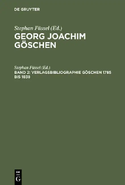 Georg Joachim Göschen, Band 2, Verlagsbibliographie Göschen 1785 bis 1838 by Stephan Füssel