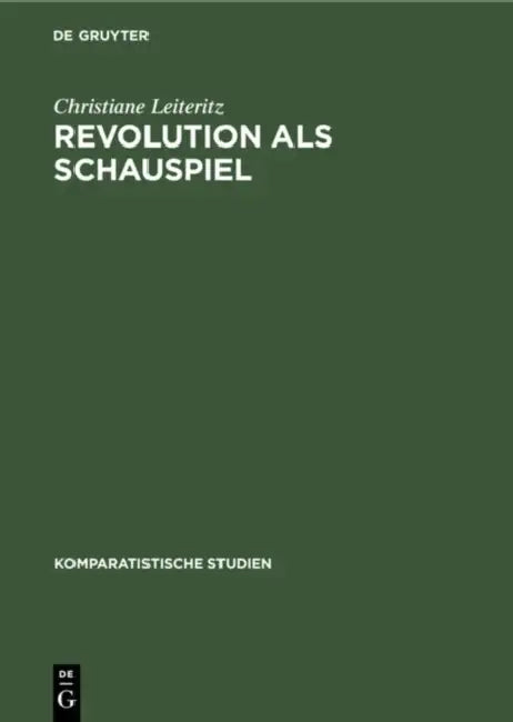 Revolution ALS Schauspiel: Beiträge Zur Geschichte Einer Metapher Innerhalb Der Europäisch-Amerikanischen Literatur Des 19. Und 20. Jahrhunderts by Christiane Leiteritz