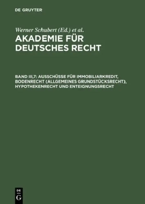 Akademie Für Deutsches Recht, Band Iii,7, Ausschüsse Für Immobiliarkredit, Bodenrecht (Allgemeines Grundstücksrecht), Hypothekenrecht Und Enteignungsr by Werner Schubert, Werner Schmid, Jurgen Regge