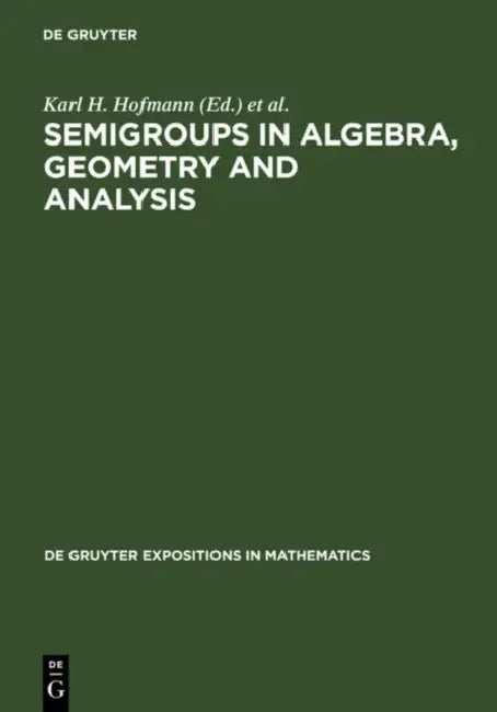 Semigroups in Algebra, Geometry and Analysis by Karl H. Hofmann, Jimmie D. Lawson, Ernest B. Vinberg