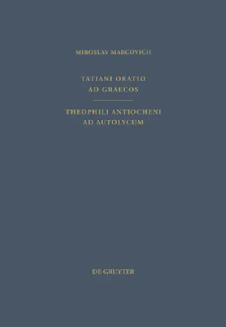 Tatiani Oratio AD Graecos. Theophili Antiocheni AD Autolycum by Tatianus Syrus, Miroslav Marcovich