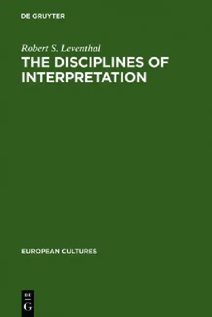 The Disciplines of Interpretation: Lessing, Herder, Schlegel and Hermeneutics in Germany 1750-1800 by Robert S. Leventhal