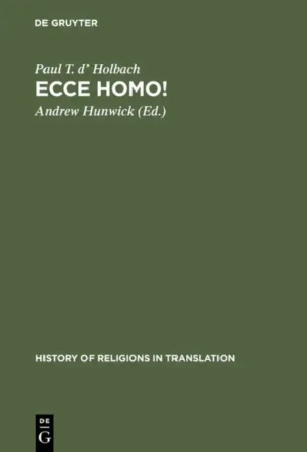 Ecce Homo!: An Eighteenth Century Life of Jesus. Critical Edition and Revision of George Houston's Translation from the French by Paul T. D' Holbach, Andrew Hunwick