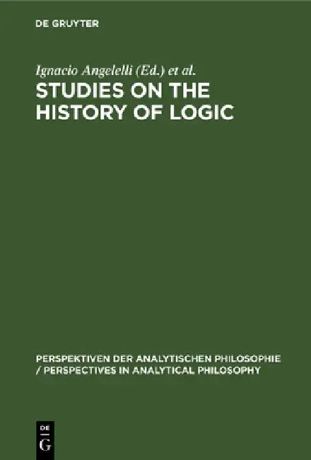 Studies on the History of Logic by Ignacio Angelelli, María Cerezo