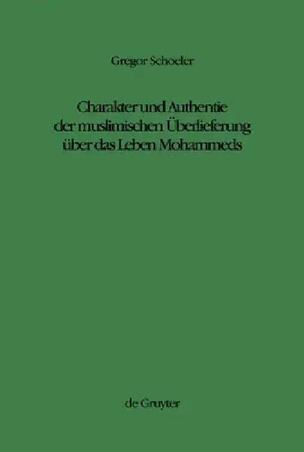 Charakter Und Authentie Der Muslimischen Überlieferung Über Das Leben Mohammeds by Gregor Schoeler