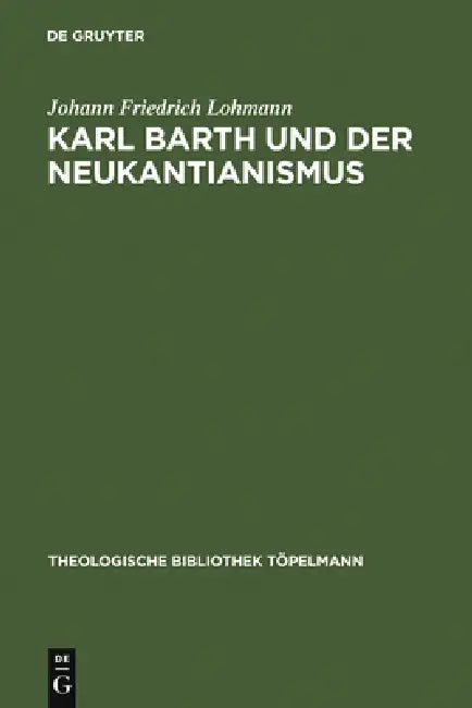 Karl Barth Und Der Neukantianismus: Die Rezeption Des Neukantianismus Im Römerbrief Und Ihre Bedeutung Für Die Weitere Ausarbeitung Der Theologie Karl by Johann Friedrich Lohmann