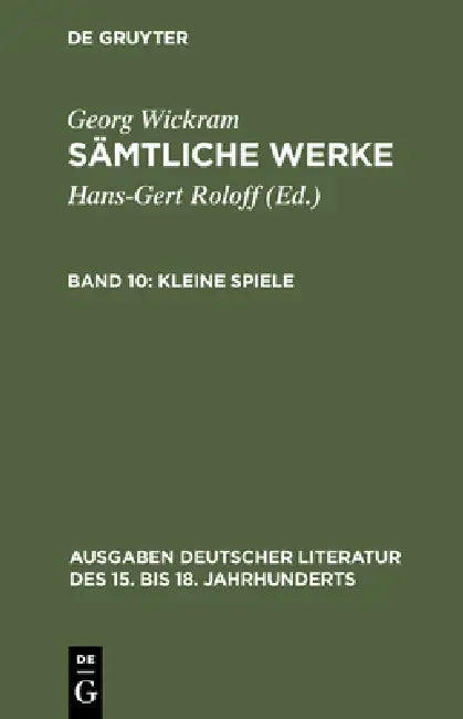 Sämtliche Werke, Band 10, Kleine Spiele by Hans-Gert Roloff, Georg Wickram
