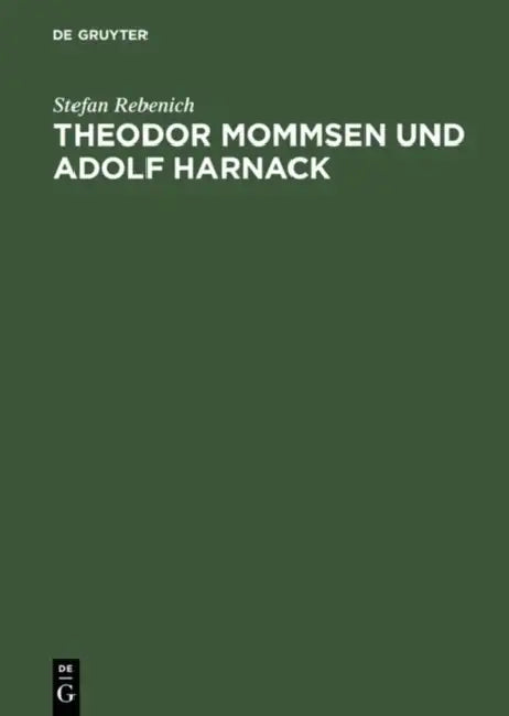 Theodor Mommsen Und Adolf Harnack: Wissenschaft Und Politik Im Berlin Des Ausgehenden 19. Jahrhunderts. Mit Einem Anhang: Edition Und Kommentierung de by Stefan Rebenich