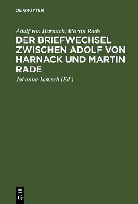 Der Briefwechsel zwischen Adolf von Harnack und Martin Rade by Adolf Von Harnack, Martin Rade, Johanna Jantsch