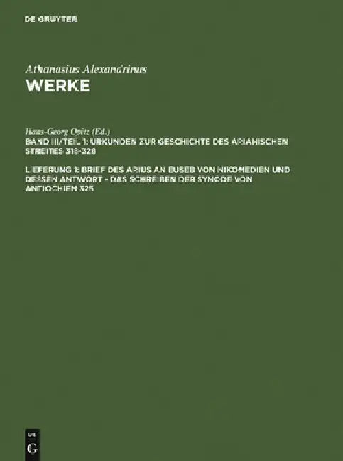 Brief des Arius an Euseb von Nikomedien und dessen Antwort - Das Schreiben der Synode von Antiochien 325 by Hans-Georg Opitz, Athanasius Alexandrinus