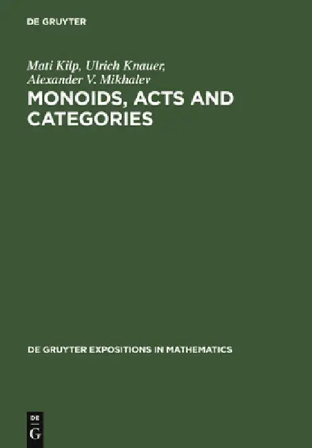 Monoids, Acts and Categories: With Applications to Wreath Products and Graphs. a Handbook for Students and Researchers by Mati Kilp, Ulrich Knauer, Alexander V. Mikhalev