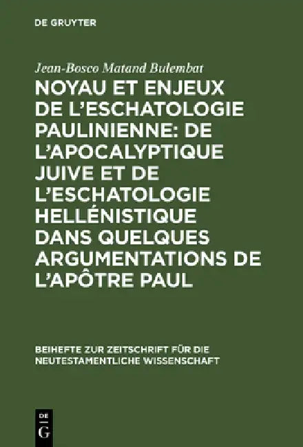 Noyau et enjeux de l'eschatologie paulinienne: De l'apocalyptique juive et de l'eschatologie hellénistique dans quelques argumentations de l'Apôtre Pa by Jean-Bosco Matand Bulembat