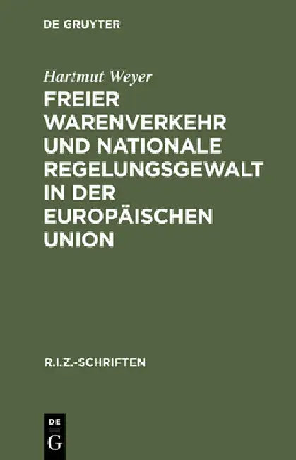 Freier Warenverkehr und nationale Regelungsgewalt in der Europäischen Union by Hartmut Weyer