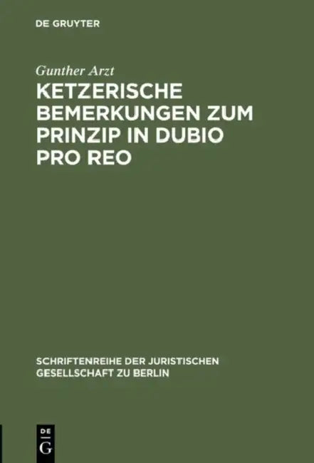 Ketzerische Bemerkungen Zum Prinzip in Dubio Pro Reo: Vortrag Gehalten VOR Der Juristischen Gesellschaft Zu Berlin Am 13. November 1996 by Gunther Arzt