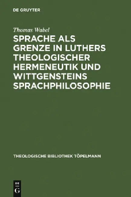 Sprache als Grenze in Luthers theologischer Hermeneutik und Wittgensteins Sprachphilosophie by Thomas Wabel