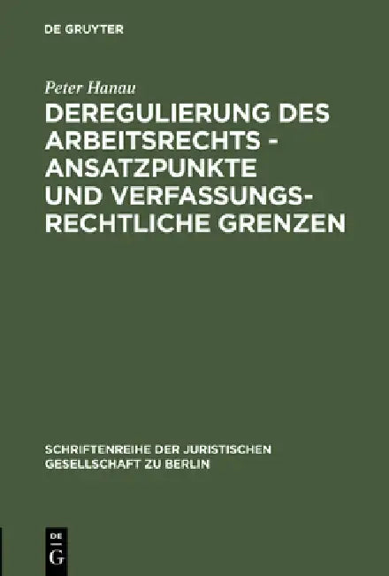 Deregulierung des Arbeitsrechts - Ansatzpunkte und verfassungsrechtliche Grenzen by Peter Hanau
