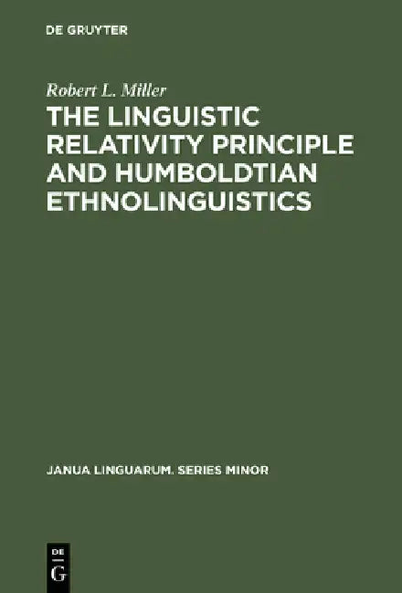 The Linguistic Relativity Principle and Humboldtian Ethnolinguistics: A History and Appraisal by Robert L. Miller
