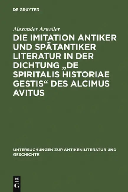 Die Imitation Antiker Und Spätantiker Literatur in Der Dichtung de Spiritalis Historiae Gestis Des Alcimus Avitus: Mit Einem Kommentar Zu Avit. Carm. by Alexander Arweiler