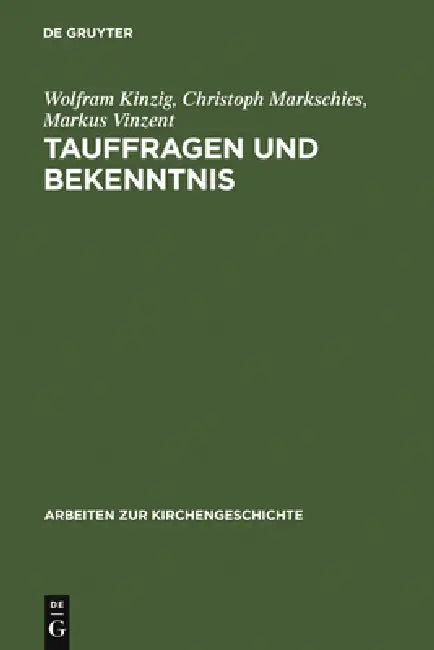 Tauffragen Und Bekenntnis: Studien Zur Sogenannten Traditio Apostolica, Zu Den Interrogationes de Fide Und Zum Römischen Glaubensbekenntnis by Wolfram Kinzig, Christoph Markschies, Markus Vinzent