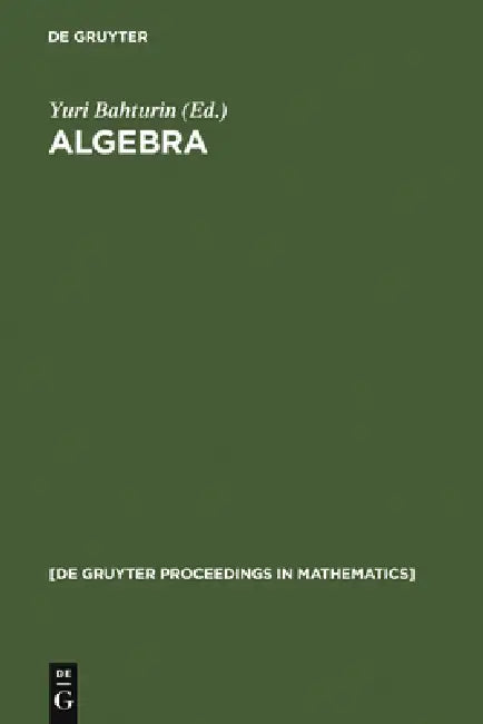 Algebra: Proceedings of the International Algebraic Conference on the Occasion of the 90th Birthday of A. G. Kurosh, Moscow, Russia, May 25-30, 1998 by Yuri Bahturin